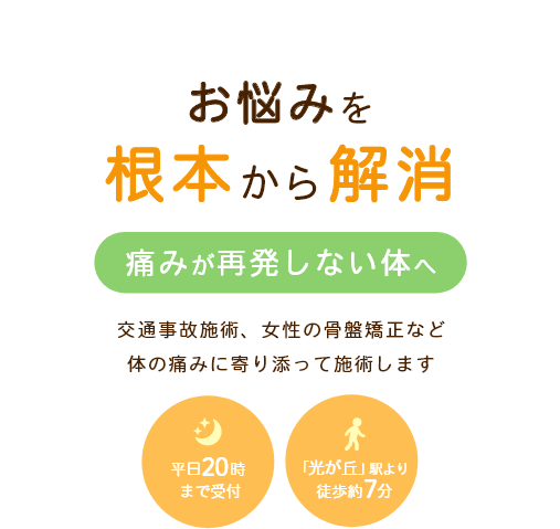 お悩みを根本から解消 痛みが再発しない体へ 交通事故施術、女性の骨盤矯正など体の痛みに寄り添って施術します 平日20時まで受付 「光が丘」駅より徒歩約7分